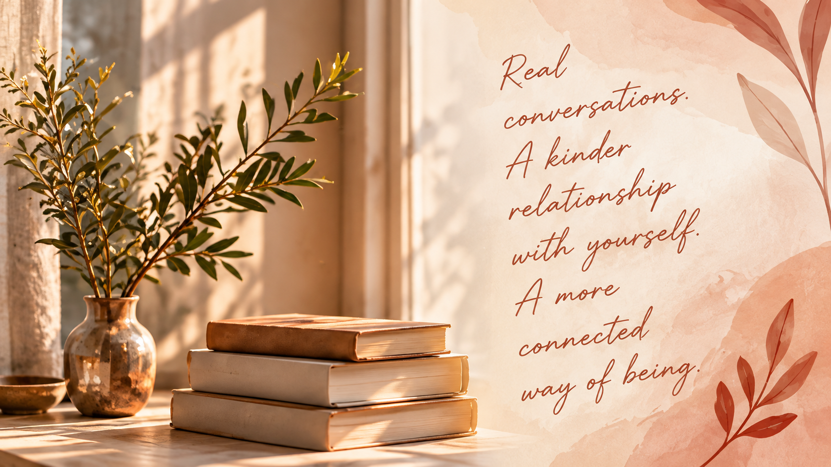 Stacked books and an olive branch in a sunlit window beside the words: Real conversations. A kinder relationship with yourself. A more connected way of being.